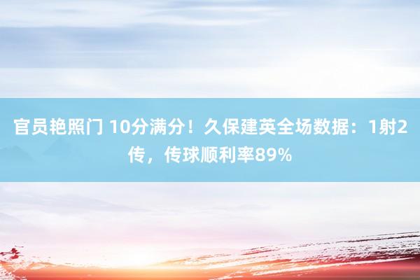 官员艳照门 10分满分！久保建英全场数据：1射2传，传球顺利率89%
