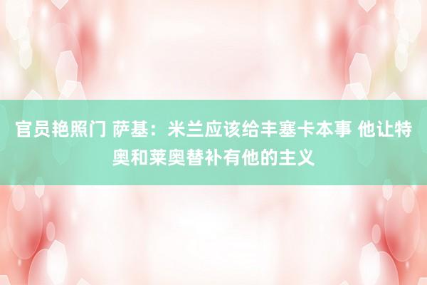 官员艳照门 萨基：米兰应该给丰塞卡本事 他让特奥和莱奥替补有他的主义
