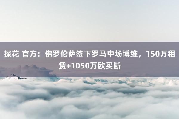 探花 官方：佛罗伦萨签下罗马中场博维，150万租赁+1050万欧买断