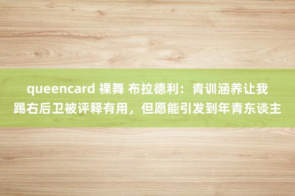 queencard 裸舞 布拉德利：青训涵养让我踢右后卫被评释有用，但愿能引发到年青东谈主