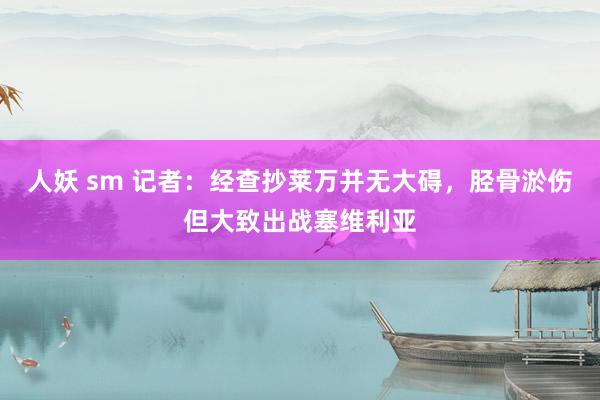 人妖 sm 记者：经查抄莱万并无大碍，胫骨淤伤但大致出战塞维利亚