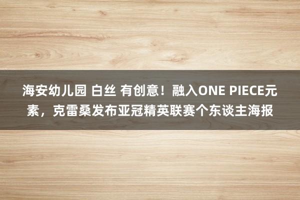 海安幼儿园 白丝 有创意！融入ONE PIECE元素，克雷桑发布亚冠精英联赛个东谈主海报