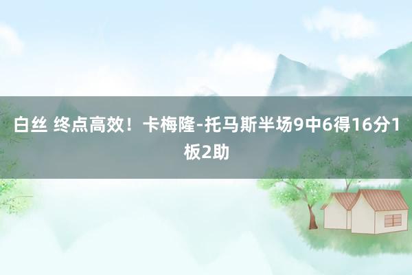 白丝 终点高效！卡梅隆-托马斯半场9中6得16分1板2助