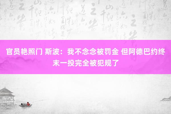 官员艳照门 斯波：我不念念被罚金 但阿德巴约终末一投完全被犯规了
