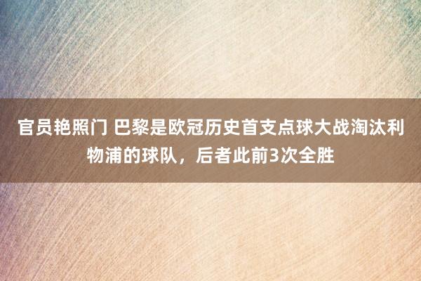 官员艳照门 巴黎是欧冠历史首支点球大战淘汰利物浦的球队，后者此前3次全胜