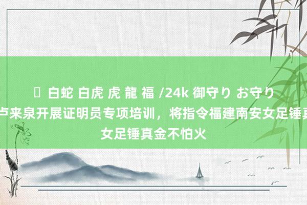 ✨白蛇 白虎 虎 龍 福 /24k 御守り お守り 闽媒：米卢来泉开展证明员专项培训，将指令福建南安女足锤真金不怕火