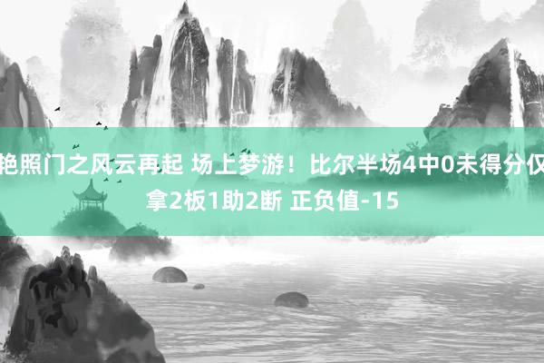 艳照门之风云再起 场上梦游！比尔半场4中0未得分仅拿2板1助2断 正负值-15