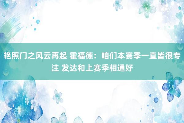 艳照门之风云再起 霍福德：咱们本赛季一直皆很专注 发达和上赛季相通好