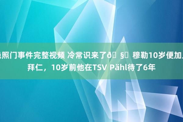 艳照门事件完整视频 冷常识来了🧐穆勒10岁便加入拜仁，10岁前他在TSV Pähl待了6年
